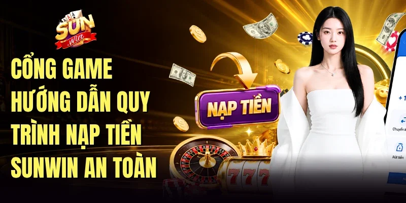 Cổng game hướng dẫn quy trình nạp tiền Sunwin an toàn