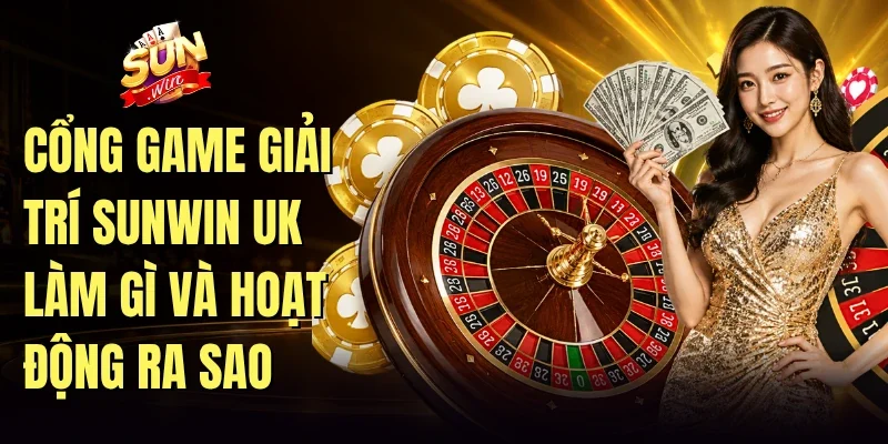 Cổng game giải trí sunwin uk làm gì và hoạt động ra sao