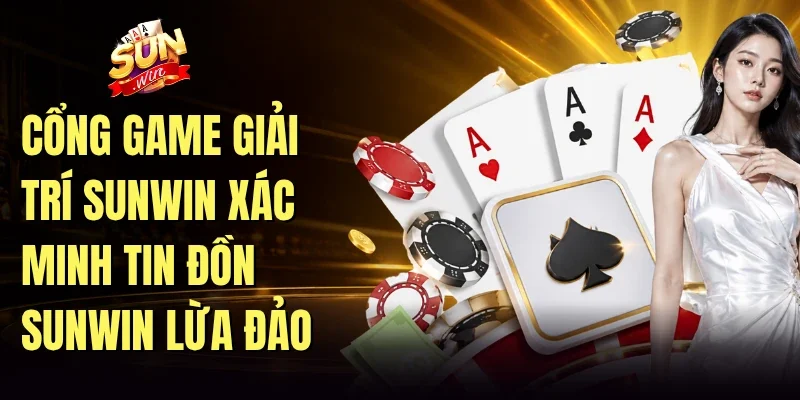 Cổng game giải trí Sunwin xác minh tin đồn Sunwin lừa đảo