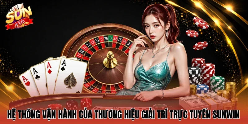 Hệ thống vận hành của thương hiệu giải trí trực tuyến Sunwin