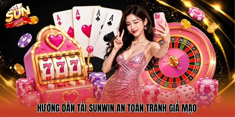 Hướng dẫn tải Sunwin an toàn tránh giả mạo