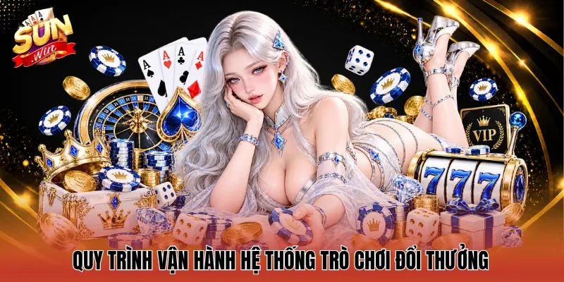 Quy trình vận hành hệ thống trò chơi đổi thưởng