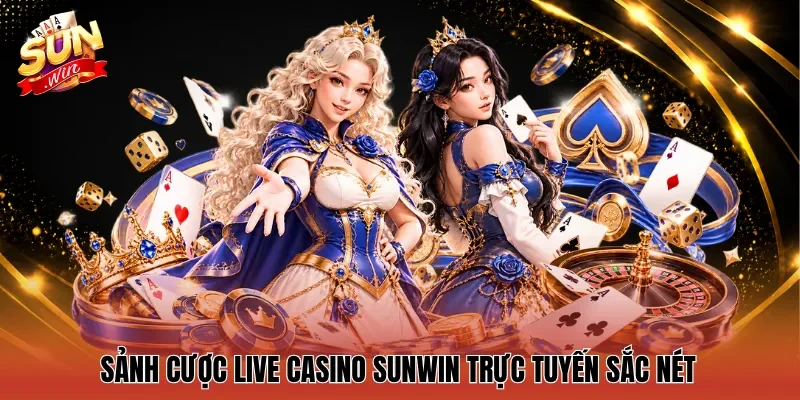 Sảnh cược Live Casino Sunwin trực tuyến sắc nét